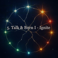 5. Talk & Burn I - Ignite