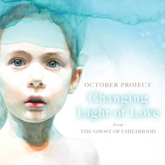 October Project - Changing Light of Love (From The Ghost of Childhood)