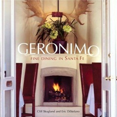 GET [PDF EBOOK EPUB KINDLE] Geronimo: Fine Dining in Santa Fe by  Cliff Skoglund,Eric Distefano,Judy