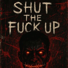 SHUT THE FUCK UP