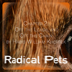 RADICAL PETS – Chapter 2: Off the Leash, and Off the Chain by Habib William Kherbek