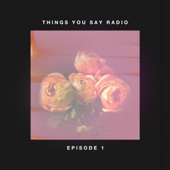 Things You Say Radio Episode 1