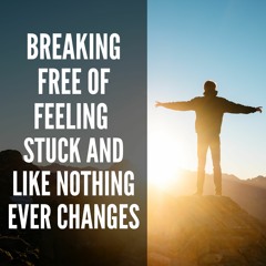 11 // Breaking Free of Feeling Stuck and Like Nothing Ever Changes + Guided Meditation