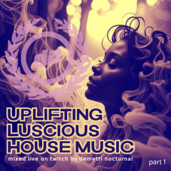 (part 1) 'UPLIFTING LUSCIOUS HOUSE MUSIC' mixed live on Twitch by Demetri Nocturnal