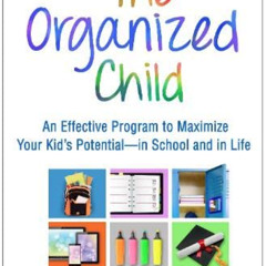 [Get] PDF 💔 The Organized Child: An Effective Program to Maximize Your Kid's Potenti