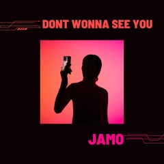 JAMO dont wonna see you