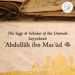 The Sage & Scholar of the Ummah Sayyidunā ʿAbdullāh ibn Masʿūd