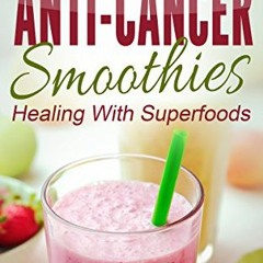 [PDF] Read Anti-Cancer Smoothies: Healing With Superfoods: 35 Delicious Smoothie Recipes to Fight Ca