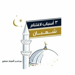 ٣ أسباب لاغتنام شعبان - الشيخ أمجد سمير