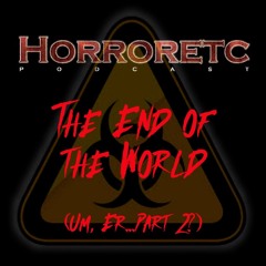 HorrorEtc Podcast - The End of the World (Um, er... Part 2?)