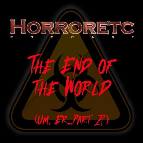 HorrorEtc Podcast - The End of the World (Um, er... Part 2?)