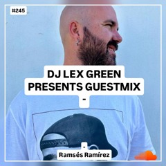 DJ LEX GREEN presents GUESTMIX #245 - Ramsés Ramírez (ES)