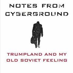 Access [PDF EBOOK EPUB KINDLE] Notes from Cyberground: Trumpland and My Old Soviet Feeling by  Mikha