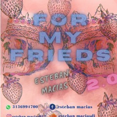 FOR MY FRIENDS.2.0-ESTEBAN-MACIAS