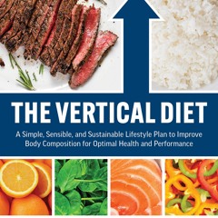 {READ} ❤ The Vertical Diet: A Simple, Sensible, and Sustainable Lifestyle Plan to Improve Body Com