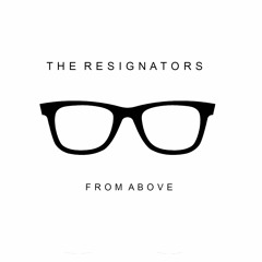 THE RESIGNATORS - FROM ABOVE