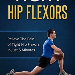 GET [KINDLE PDF EBOOK EPUB] Tight Hip Flexors: Relieve The Pain of Tight Hip Flexors