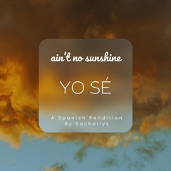 Ain't No Sunshine (YO SÉ) - A Spanish Rendition by Sachellys