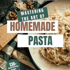 (❤PDF❤) (⚡READ⚡) Mastering the Art of Homemade Pasta: Secrets of Delicious Fresh