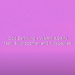Odd Earthling - WARM AGAIN (ft Swordzzman & Fvckbaylee )