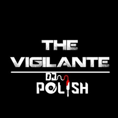 @DJPOLISH PRESENTS THE VIGILANTE