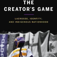 [ACCESS] PDF 📑 The Creator's Game: Lacross, Identity, and Indigenous Nationhood by