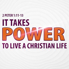 It Takes Power To Live The Christian Life : 2 Peter 1:11-13