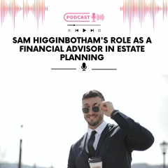 Sam Higginbotham's Role As A Financial Advisor In Estate Planning