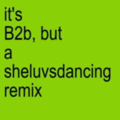 B2b (sheluvsdancing remix)
