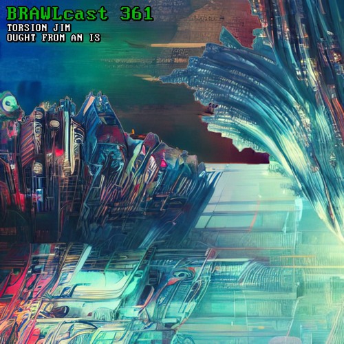 BRAWLcast 361 / Torsion Jim - Ought From An Is