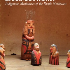 ✔read❤ So Much More Than Art: Indigenous Miniatures of the Pacific Northwest