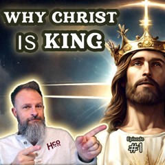 Why Christ IS King | Ep. 0001