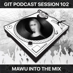 GIT Podcast Session 102 # MAWU Into The Mix