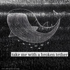 take me with a broken tether
