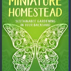 ebook [read pdf] 📚 The Miniature Homestead: Sustainable Gardening In Your Backyard [PDF]