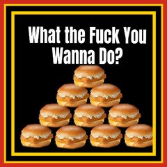 so what the fuck you wanna do