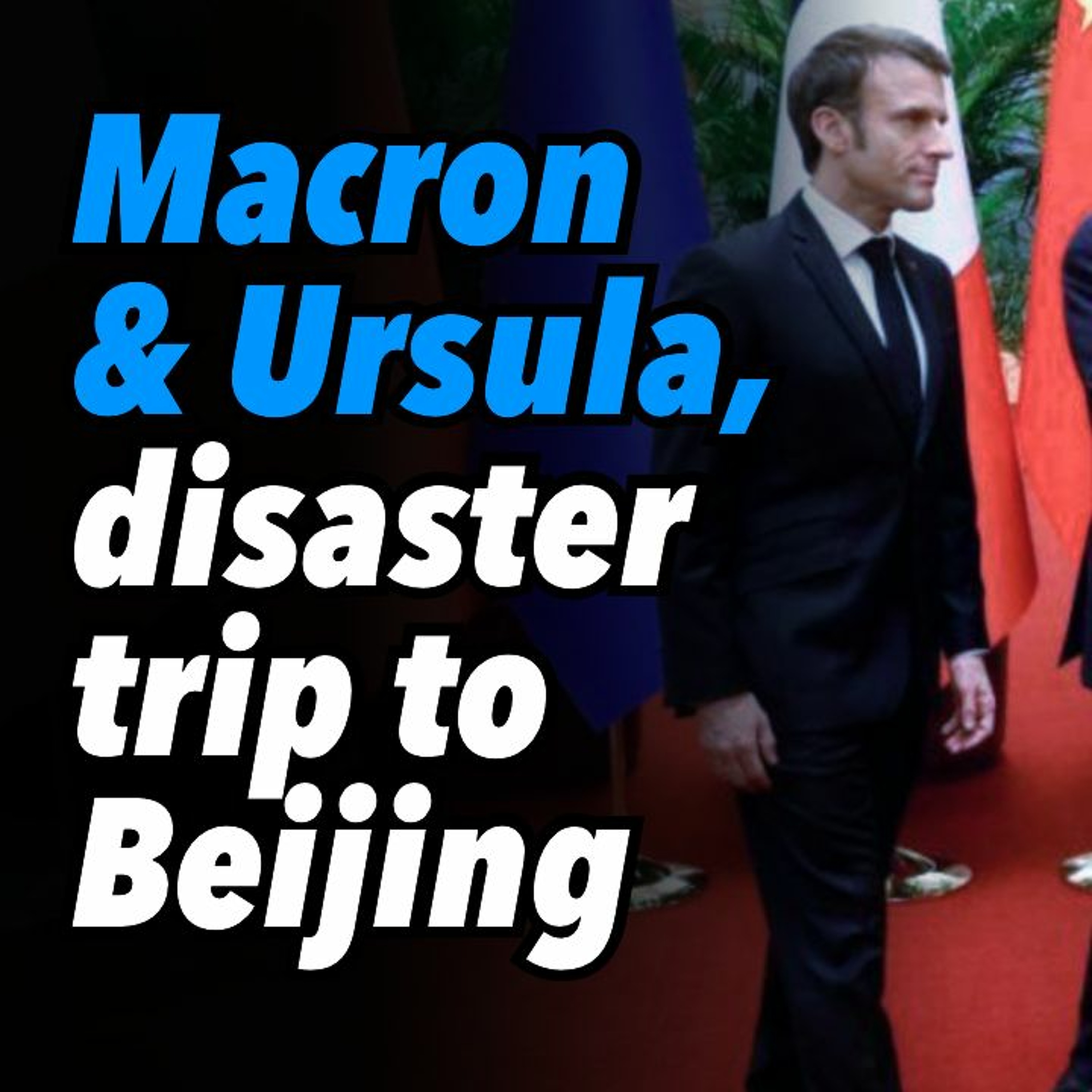Macron & Ursula, disaster trip to Beijing
