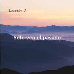 Lección 7. Solo veo el pasado. Un curso de milagros