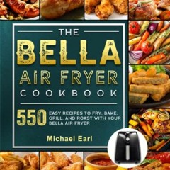 GET [EBOOK EPUB KINDLE PDF] The BELLA Air Fryer Cookbook: 550 Easy Recipes to Fry, Bake, Grill, and