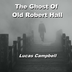 "The Ghost Of Old Robert Hall" (raw demo ) Lucas Campbell