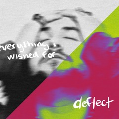 EVERYTHING I WISHED FOR. / DEFLECT.
