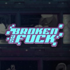 BROKEN AS FUCK
