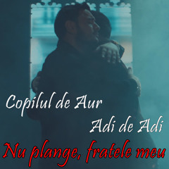 Nu plange, fratele meu (feat. Adi de Adi)
