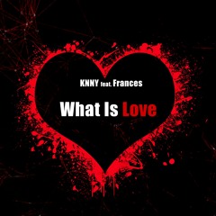 KNNY Feat. Frances - What Is Love (Edit)