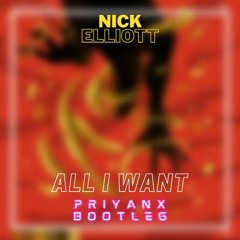 Nick Elliott - All I Want (PRIYANX Bootleg)