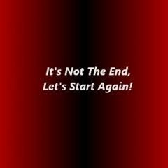 Its Not The End, Lets Start Again!