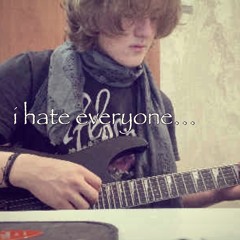 i hate everyone *sickboi* #IHATEEVERYONE