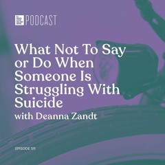 Episode 511: “What Not To Say or Do When Someone Is Struggling With Suicide” with Deanna Zandt