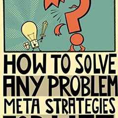 [ACCESS] [PDF EBOOK EPUB KINDLE] How to solve any problem!: Meta-strategies for life! (Self-help tha