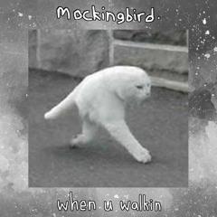 Mockingbird - when u walkin